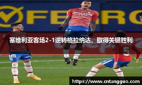 塞维利亚客场2-1逆转格拉纳达，取得关键胜利