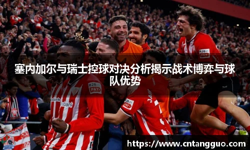 塞内加尔与瑞士控球对决分析揭示战术博弈与球队优势