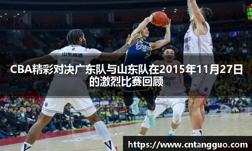 CBA精彩对决广东队与山东队在2015年11月27日的激烈比赛回顾