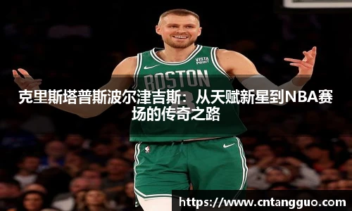 克里斯塔普斯波尔津吉斯：从天赋新星到NBA赛场的传奇之路