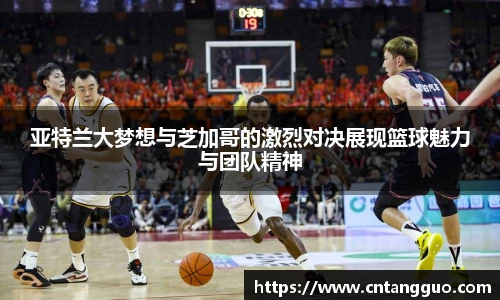 亚特兰大梦想与芝加哥的激烈对决展现篮球魅力与团队精神