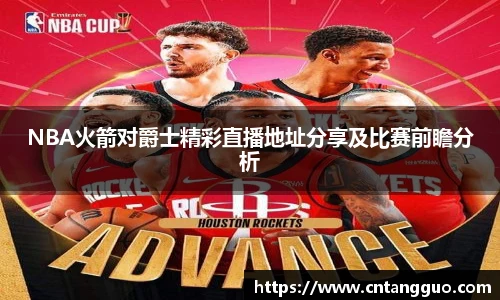NBA火箭对爵士精彩直播地址分享及比赛前瞻分析