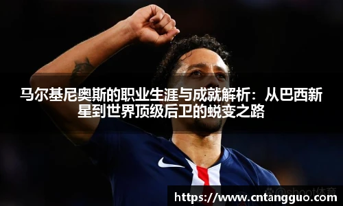 马尔基尼奥斯的职业生涯与成就解析：从巴西新星到世界顶级后卫的蜕变之路