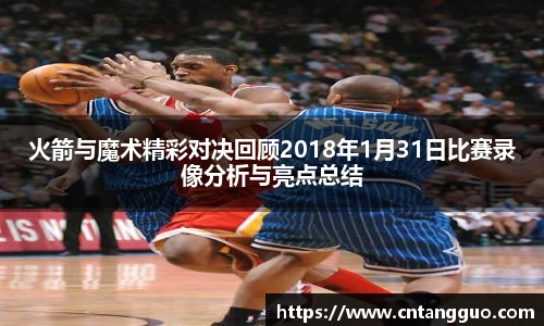 火箭与魔术精彩对决回顾2018年1月31日比赛录像分析与亮点总结