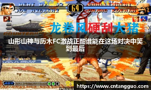 山形山神与历木FC激战正酣谁能在这场对决中笑到最后