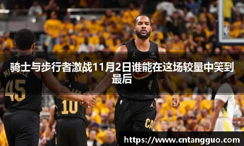骑士与步行者激战11月2日谁能在这场较量中笑到最后