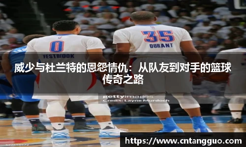 威少与杜兰特的恩怨情仇：从队友到对手的篮球传奇之路
