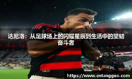 达尼洛：从足球场上的闪耀星辰到生活中的坚韧奋斗者