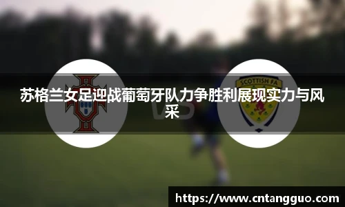 苏格兰女足迎战葡萄牙队力争胜利展现实力与风采