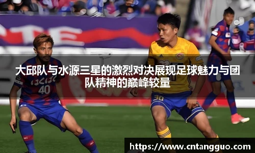 大邱队与水源三星的激烈对决展现足球魅力与团队精神的巅峰较量